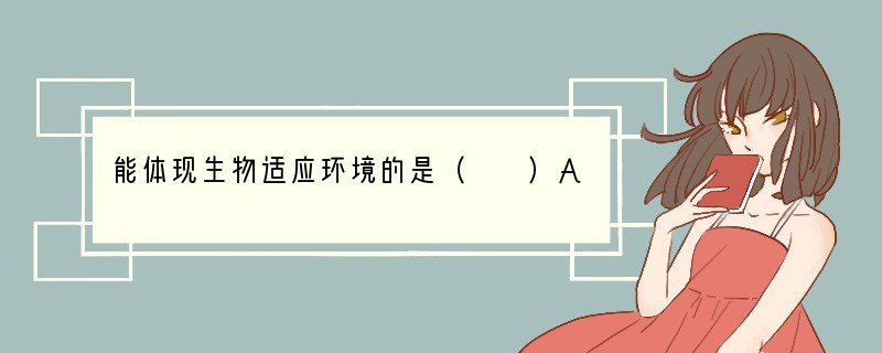 能体现生物适应环境的是（　　）A．生活在寒冷地区的海豹胸部皮下脂肪较厚B．千里之堤溃